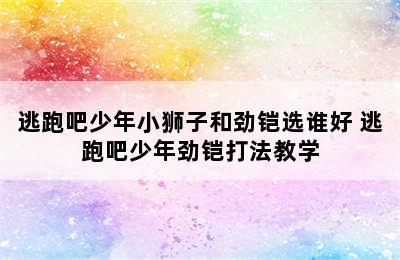 逃跑吧少年小狮子和劲铠选谁好 逃跑吧少年劲铠打法教学